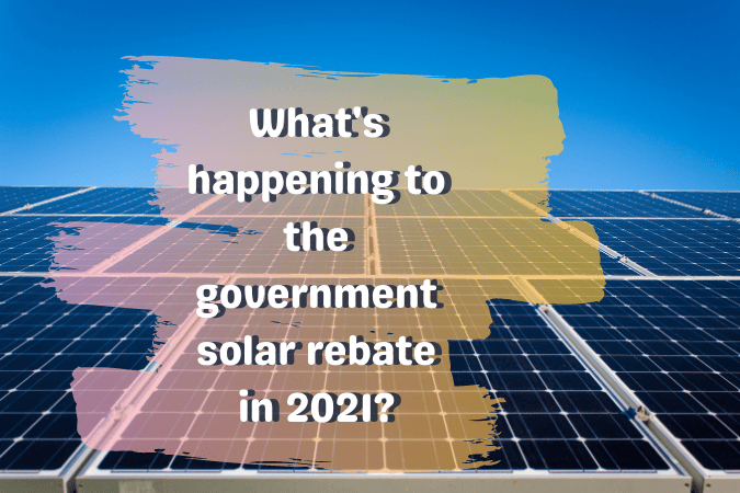 What's happening to the government solar rebate in 2021